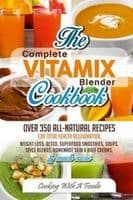Complete Vitamix Blender Cookbook: Over 350 All-Natural Recipes for Total Health Rejuvenation, Weight Loss, Detox, Superfood Smoothies, Spice Blends,
